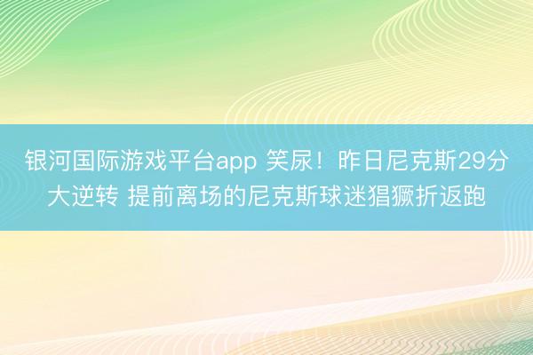银河国际游戏平台app 笑尿！昨日尼克斯29分大逆转 提前离场的尼克斯球迷猖獗折返跑