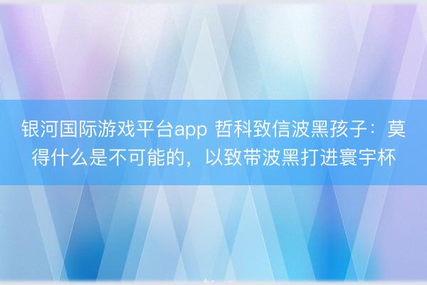 银河国际游戏平台app 哲科致信波黑孩子：莫得什么是不可能的，以致带波黑打进寰宇杯
