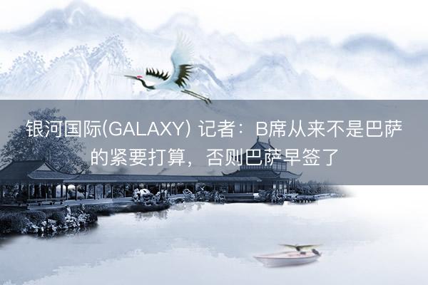 银河国际(GALAXY) 记者：B席从来不是巴萨的紧要打算，否则巴萨早签了