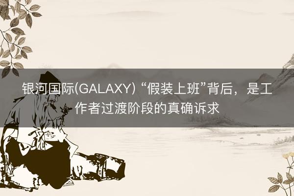 银河国际(GALAXY) “假装上班”背后,是工作者过渡阶段的真确诉求