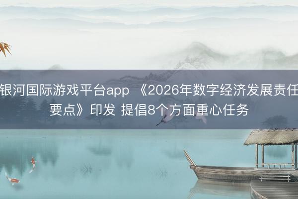 银河国际游戏平台app 《2026年数字经济发展责任要点》印发 提倡8个方面重心任务