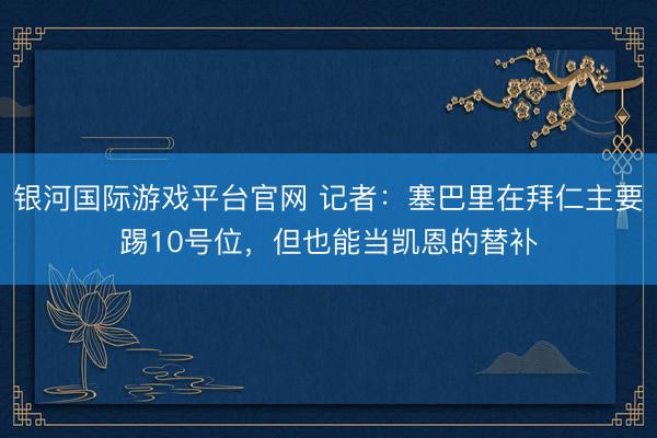 银河国际游戏平台官网 记者：塞巴里在拜仁主要踢10号位，但也能当凯恩的替补