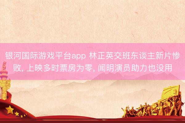银河国际游戏平台app 林正英交班东谈主新片惨败， 上映多时票房为零， 闻明演员助力也没用