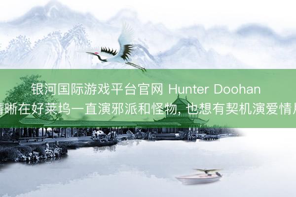 银河国际游戏平台官网 Hunter Doohan 清晰在好莱坞一直演邪派和怪物, 也想有契机演爱情片