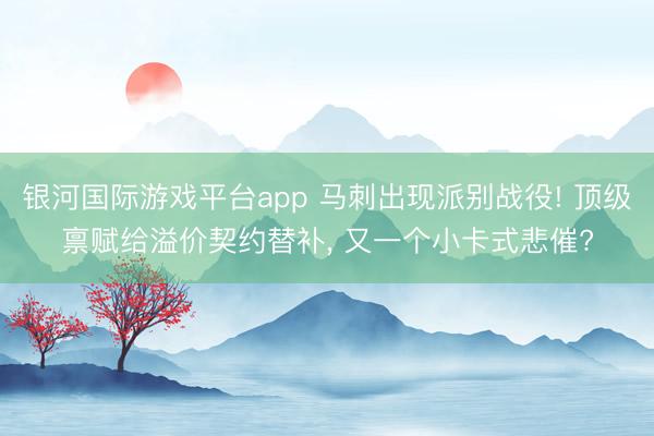 银河国际游戏平台app 马刺出现派别战役! 顶级禀赋给溢价契约替补， 又一个小卡式悲催?